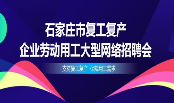 支持復(fù)工復(fù)產(chǎn)，保障用工需求——石家莊市復(fù)工復(fù)產(chǎn)企業(yè)勞動(dòng)用工大型網(wǎng)絡(luò)招聘會(huì)今日舉辦